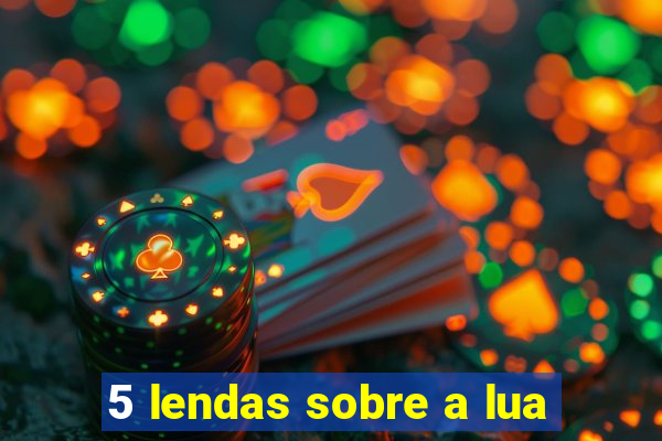 5 lendas sobre a lua